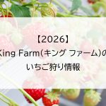 【2026】King Farm(キング ファーム)のいちご狩り情報