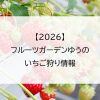 【2026】フルーツガーデンゆうのいちご狩り情報